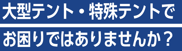 大型テント・特殊テントでお困りではありませんか？