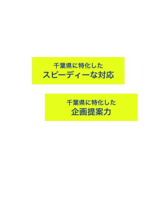 千葉県に特化したスピーディーな対応　千葉県に特化した企画提案力
